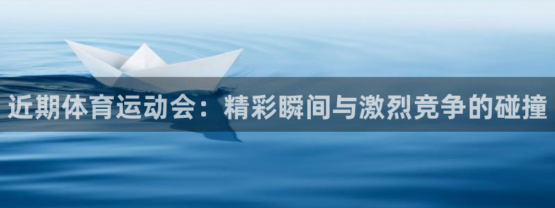 米兰体育登录：近期体育运动会：精彩瞬间与激烈竞争的碰撞