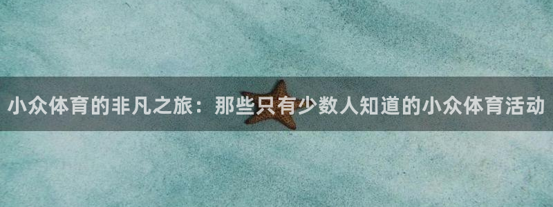 米兰体育官方下载入口：小众体育的非凡之旅：那些只有少数人知道的小众体育活动