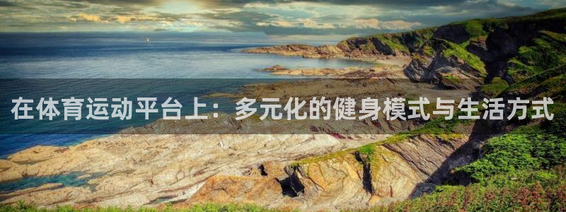米兰体育下载官网最新版：在体育运动平台上：多元化的健身模式与生活方式