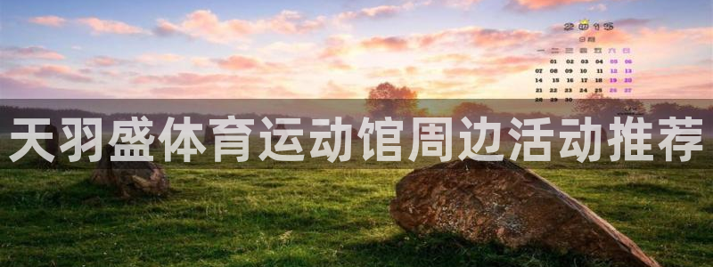 米兰体育官方下载入口：天羽盛体育运动馆周边活动推荐