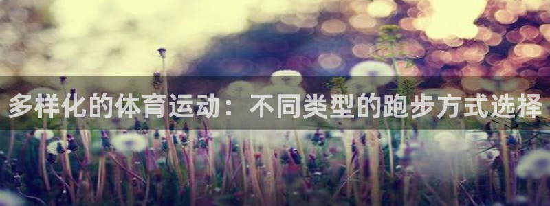 米兰体育网页版登录：多样化的体育运动：不同类型的跑步方式选择