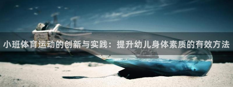 米兰体育怎么样：小班体育运动的创新与实践：提升幼儿身体素质的有效方法