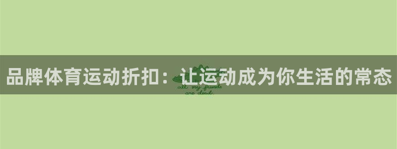 米兰体育：品牌体育运动折扣：让运动成为你生活的常态