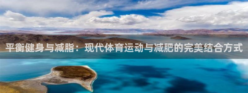 米兰体育报：平衡健身与减脂：现代体育运动与减肥的完美结合方式